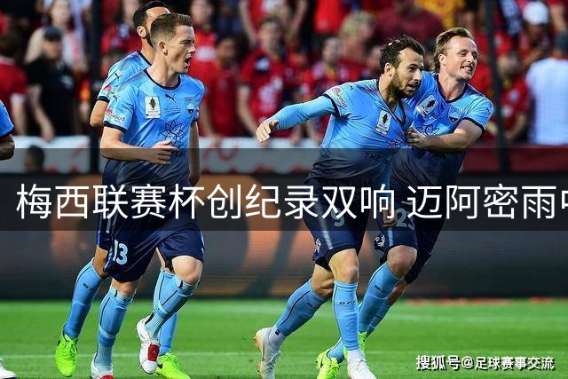 梅西联赛杯创纪录双响 迈阿密雨中上演四球逆转好戏