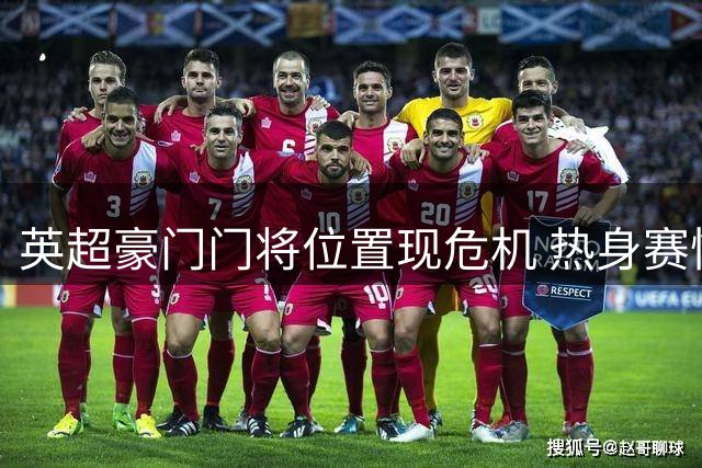 英超豪门门将位置现危机 热身赛惨败暴露致命短板