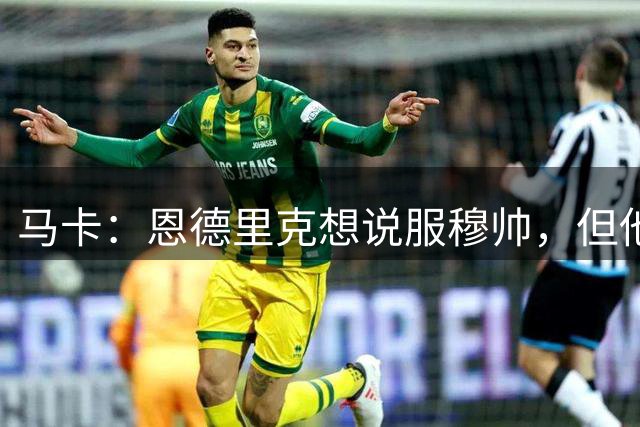 马卡：恩德里克想说服穆帅，但他在皇马争位置几乎不可能